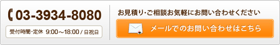 Tel:03-3934-8080 受付時間・定休 9:00～18:00/日祝日　お見積り・ご相談お気軽にお問い合わせください　メールでのお問い合わせはこちら