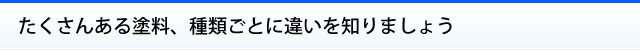 たくさんある塗料、種類ごとに違いを知りましょう