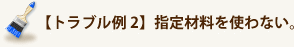 【トラブル例2】指定材料を使わない。